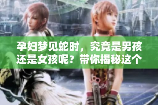 孕妇梦见蛇时，究竟是男孩还是女孩呢？带你揭秘这个梦的含义。