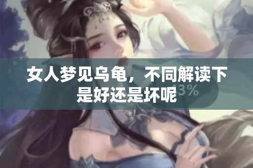 女人梦见乌龟，不同解读下是好还是坏呢