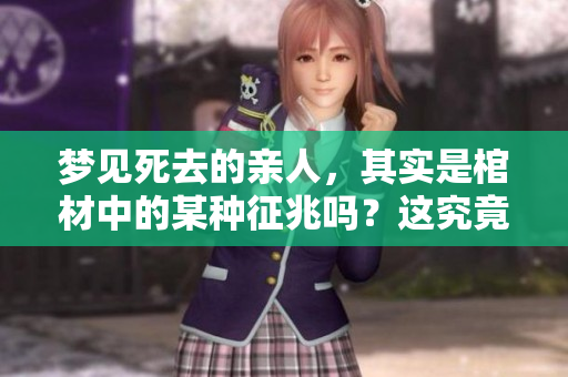 梦见死去的亲人，其实是棺材中的某种征兆吗？这究竟意味着什么呢？