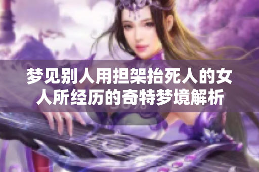 梦见别人用担架抬死人的女人所经历的奇特梦境解析