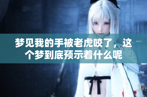 梦见我的手被老虎咬了，这个梦到底预示着什么呢