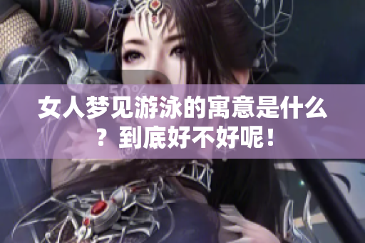 女人梦见游泳的寓意是什么？到底好不好呢！