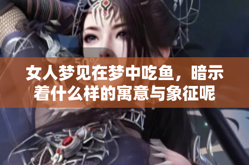 女人梦见在梦中吃鱼，暗示着什么样的寓意与象征呢