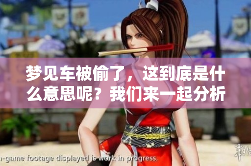 梦见车被偷了，这到底是什么意思呢？我们来一起分析一下。