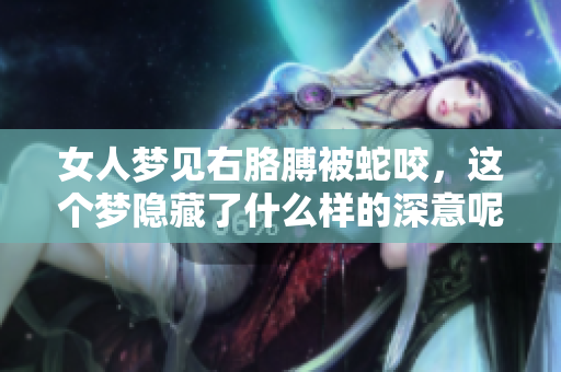 女人梦见右胳膊被蛇咬，这个梦隐藏了什么样的深意呢