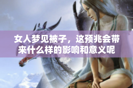 女人梦见被子，这预兆会带来什么样的影响和意义呢