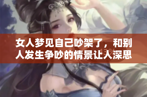 女人梦见自己吵架了，和别人发生争吵的情景让人深思
