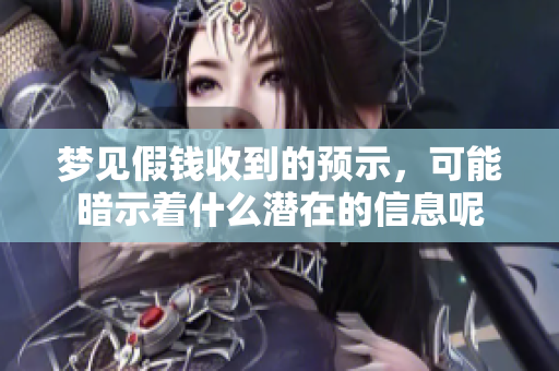 梦见假钱收到的预示，可能暗示着什么潜在的信息呢