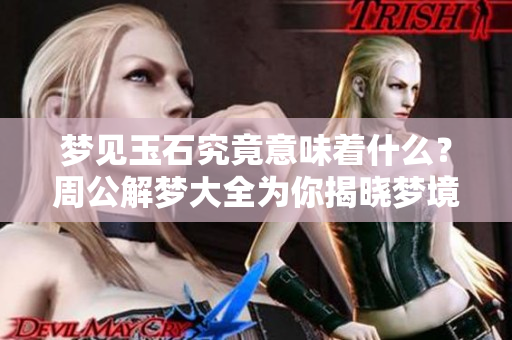 梦见玉石究竟意味着什么？周公解梦大全为你揭晓梦境的秘密