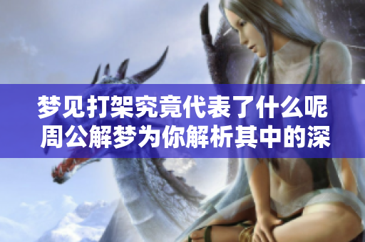 梦见打架究竟代表了什么呢 周公解梦为你解析其中的深意