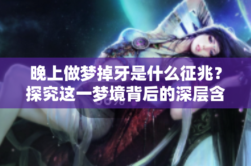 晚上做梦掉牙是什么征兆？探究这一梦境背后的深层含义