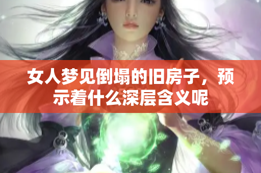 女人梦见倒塌的旧房子，预示着什么深层含义呢