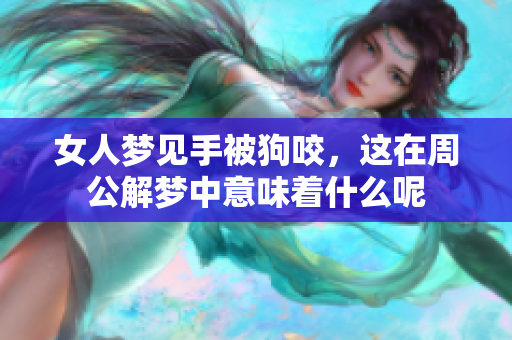 女人梦见手被狗咬，这在周公解梦中意味着什么呢