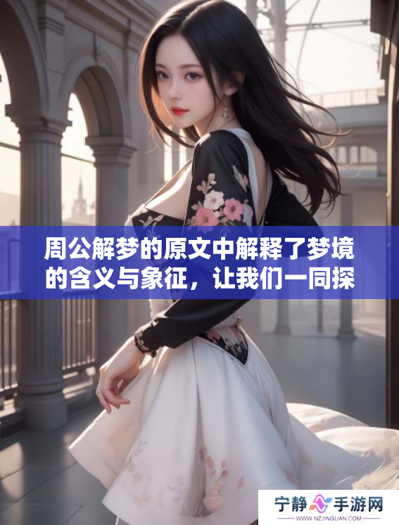 周公解梦的原文中解释了梦境的含义与象征，让我们一同探讨这其中的奥秘