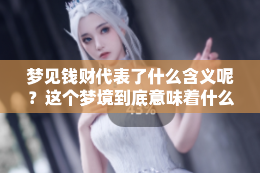 梦见钱财代表了什么含义呢？这个梦境到底意味着什么呢？