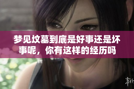 梦见坟墓到底是好事还是坏事呢，你有这样的经历吗