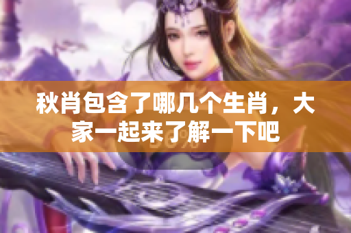 秋肖包含了哪几个生肖，大家一起来了解一下吧