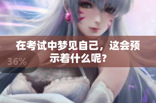 在考试中梦见自己，这会预示着什么呢？