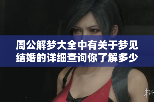 周公解梦大全中有关于梦见结婚的详细查询你了解多少呢
