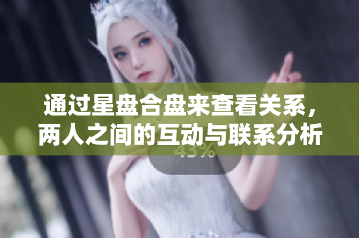 通过星盘合盘来查看关系，两人之间的互动与联系分析