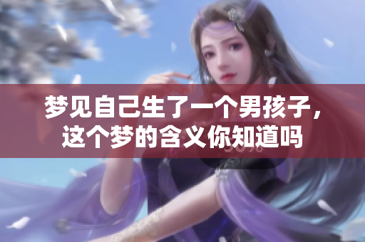 梦见自己生了一个男孩子，这个梦的含义你知道吗