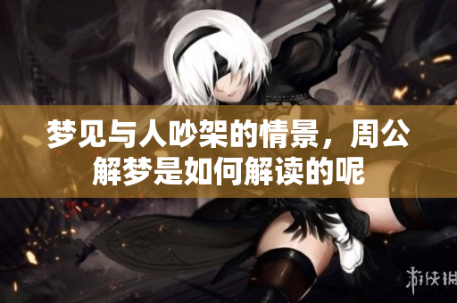 梦见与人吵架的情景，周公解梦是如何解读的呢