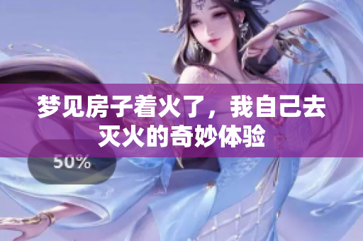 梦见房子着火了，我自己去灭火的奇妙体验