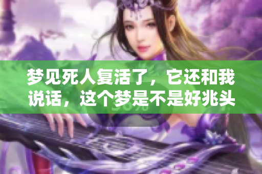 梦见死人复活了，它还和我说话，这个梦是不是好兆头呢