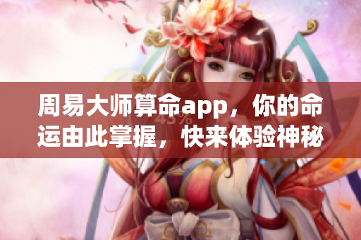 周易**算命app，你的命运由此掌握，快来体验神秘之旅！