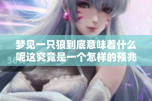 梦见一只狼到底意味着什么呢这究竟是一个怎样的预兆呢