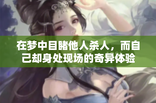在梦中目睹他人杀人，而自己却身处现场的奇异体验