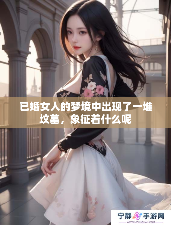 已婚女人的梦境中出现了一堆坟墓，象征着什么呢