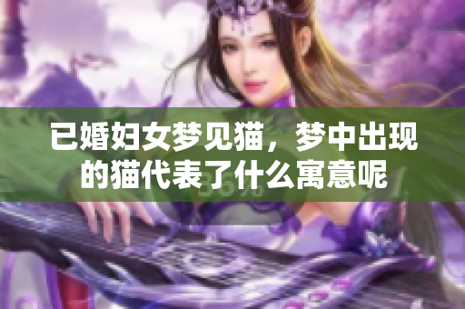 已婚妇女梦见猫，梦中出现的猫代表了什么寓意呢