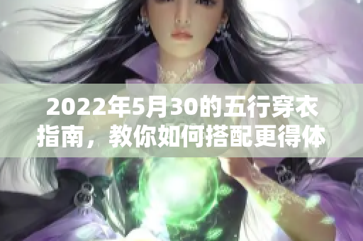 2022年5月30的五行穿衣指南，教你如何搭配更得体的衣物