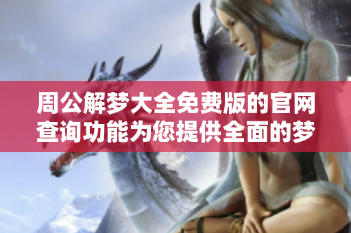 周公解梦大全免费版的官网查询功能为您提供全面的梦境解析服务