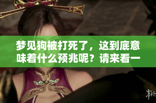 梦见狗被打死了，这到底意味着什么预兆呢？请来看一下这个梦的解读。