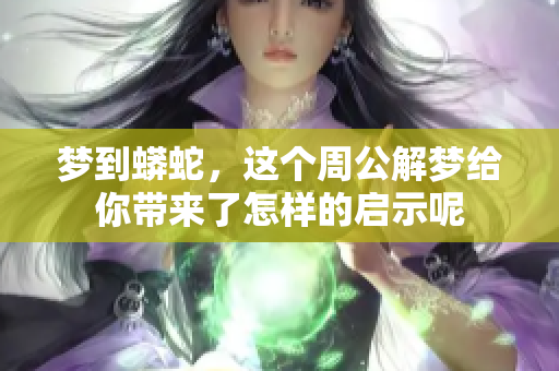 梦到蟒蛇，这个周公解梦给你带来了怎样的启示呢