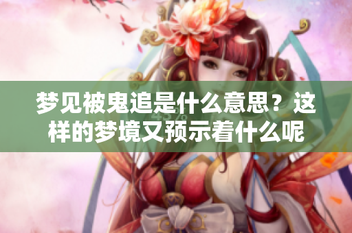 梦见被鬼追是什么意思？这样的梦境又预示着什么呢