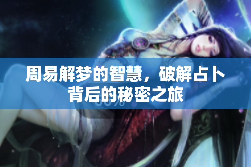 周易解梦的智慧，破解占卜背后的秘密之旅