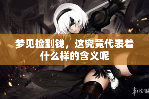 梦见捡到钱，这究竟代表着什么样的含义呢