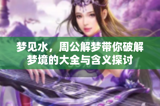 梦见水，周公解梦带你破解梦境的大全与含义探讨