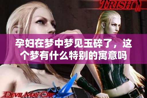 孕妇在梦中梦见玉碎了，这个梦有什么特别的寓意吗