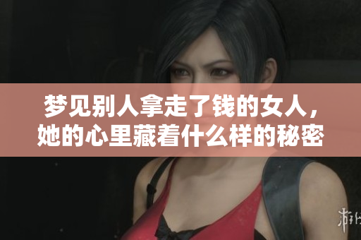 梦见别人拿走了钱的女人，她的心里藏着什么样的秘密呢