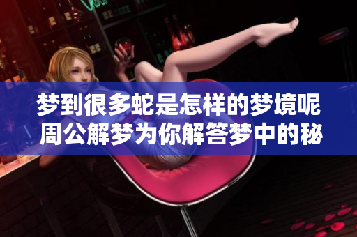 梦到很多蛇是怎样的梦境呢 周公解梦为你解答梦中的秘密