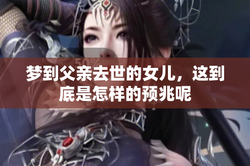 梦到父亲去世的女儿，这到底是怎样的预兆呢