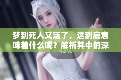 梦到死人又活了，这到底意味着什么呢？解析其中的深层含义。