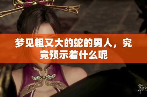 梦见粗又大的蛇的男人，究竟预示着什么呢