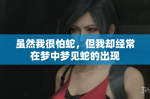 虽然我很怕蛇，但我却经常在梦中梦见蛇的出现