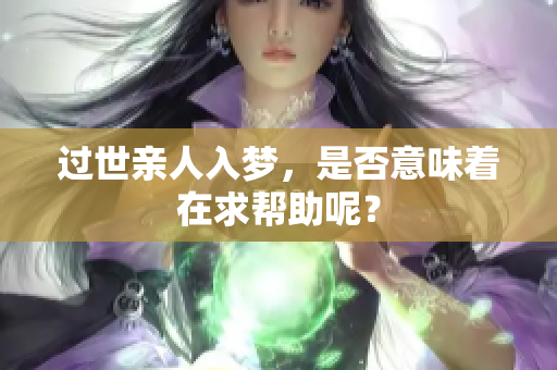过世亲人入梦，是否意味着在求帮助呢？
