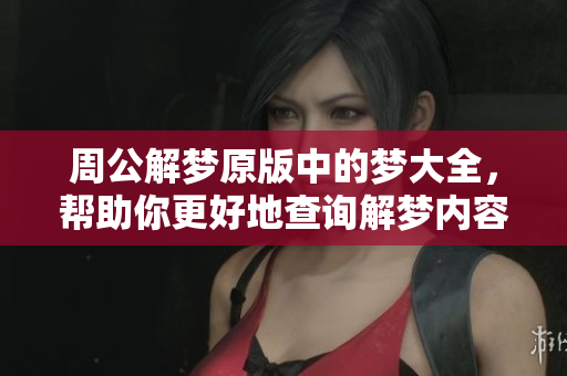 周公解梦原版中的梦大全，帮助你更好地查询解梦内容